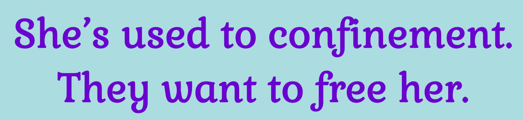 Heading She's used to confinement. They want to free her.